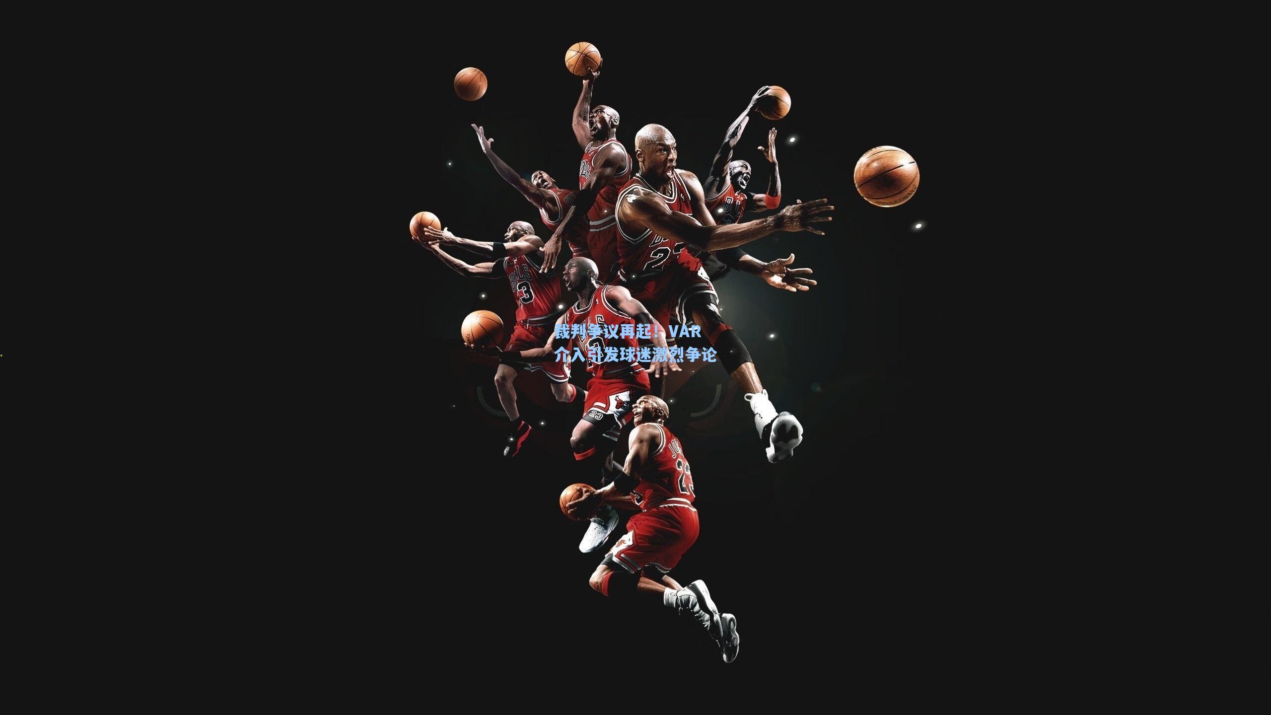 裁判争议再起！VAR介入引发球迷激烈争论