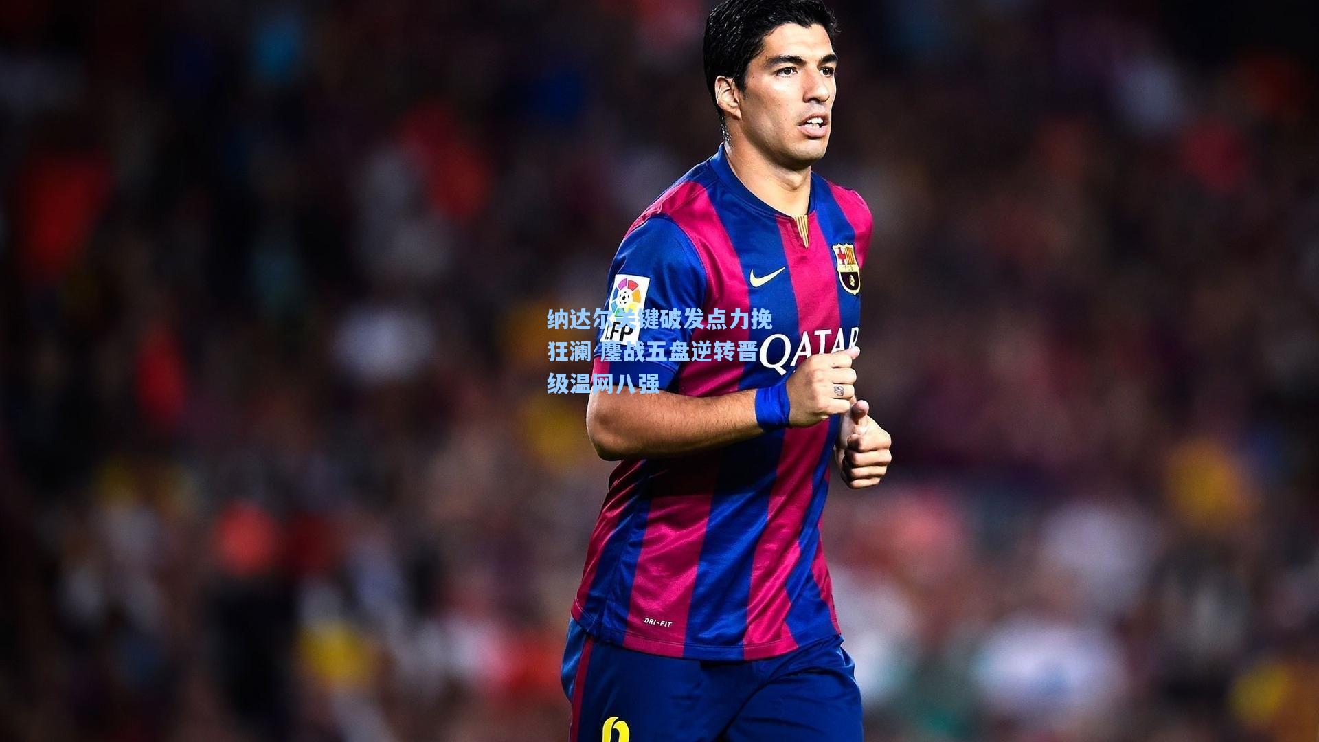 纳达尔关键破发点力挽狂澜 鏖战五盘逆转晋级温网八强