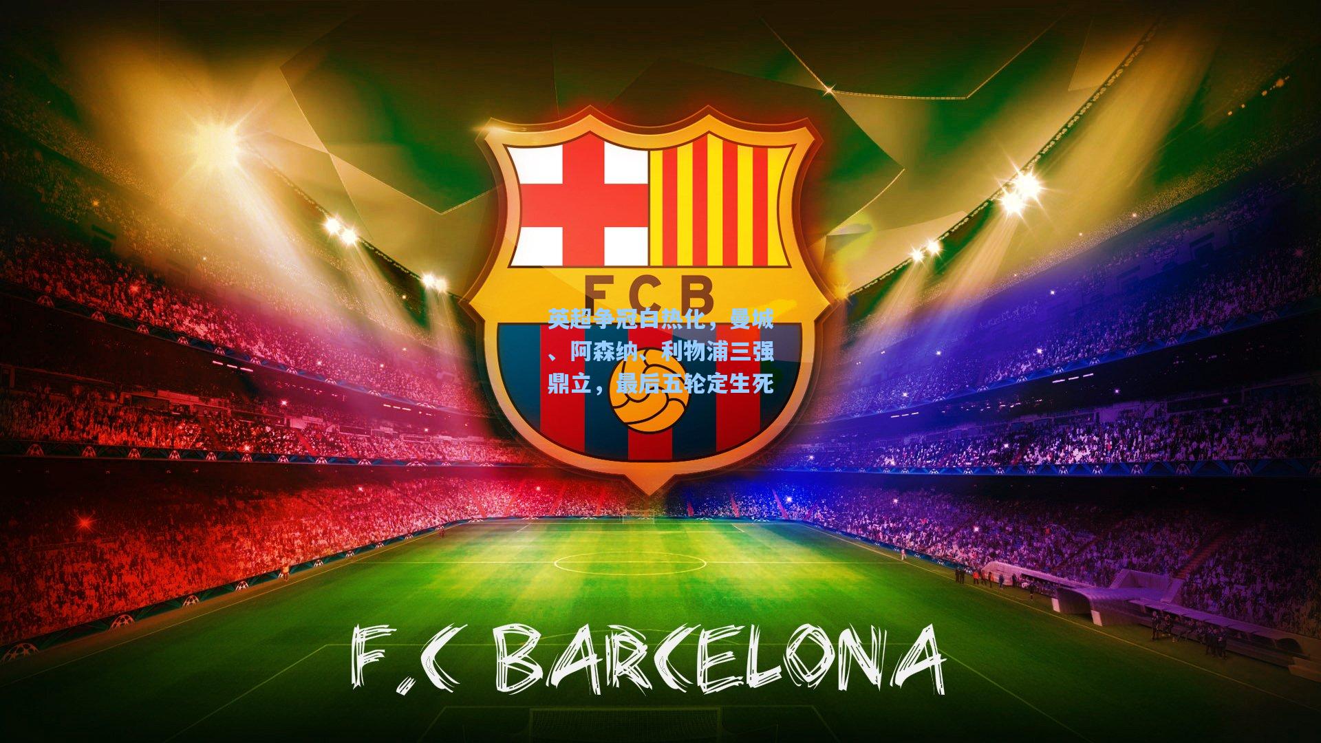 英超争冠白热化，曼城、阿森纳、利物浦三强鼎立，最后五轮定生死