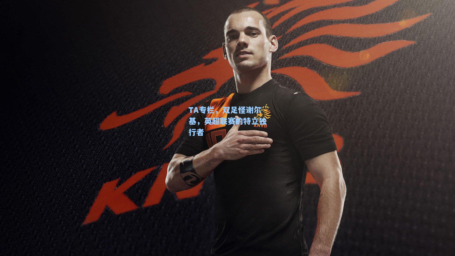 TA专栏，双足怪谢尔基，英超联赛的特立独行者