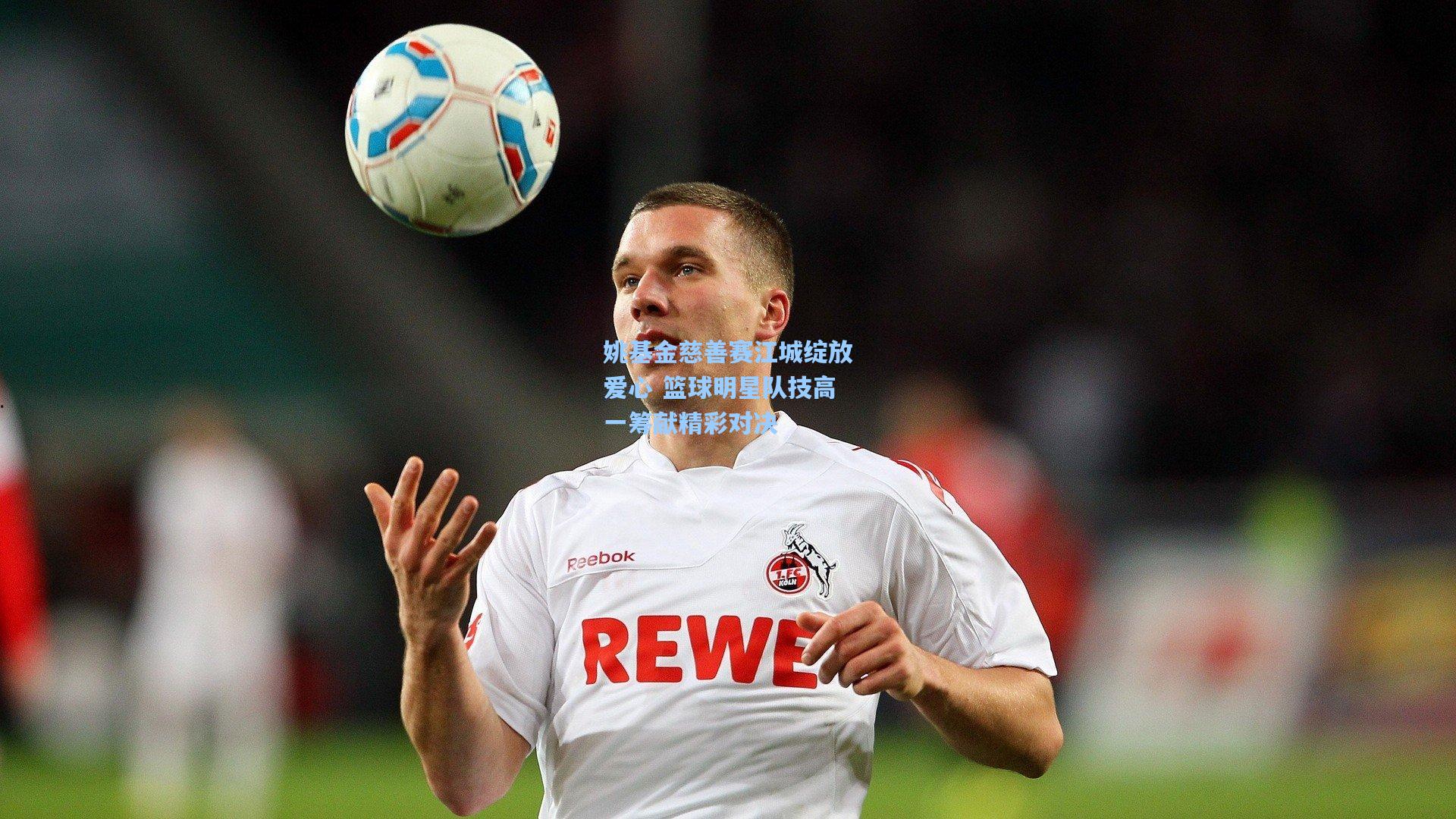 姚基金慈善赛江城绽放爱心 篮球明星队技高一筹献精彩对决