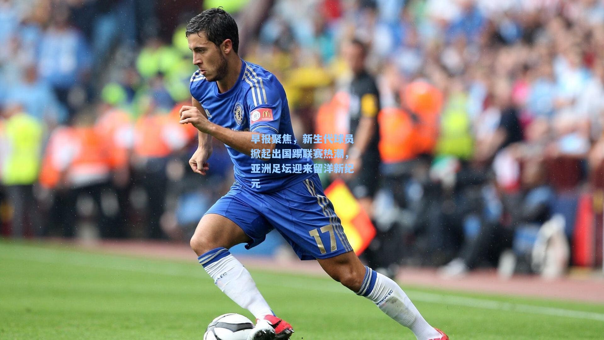 早报聚焦,新生代球员掀起出国踢联赛热潮,亚洲足坛迎来留洋新纪元