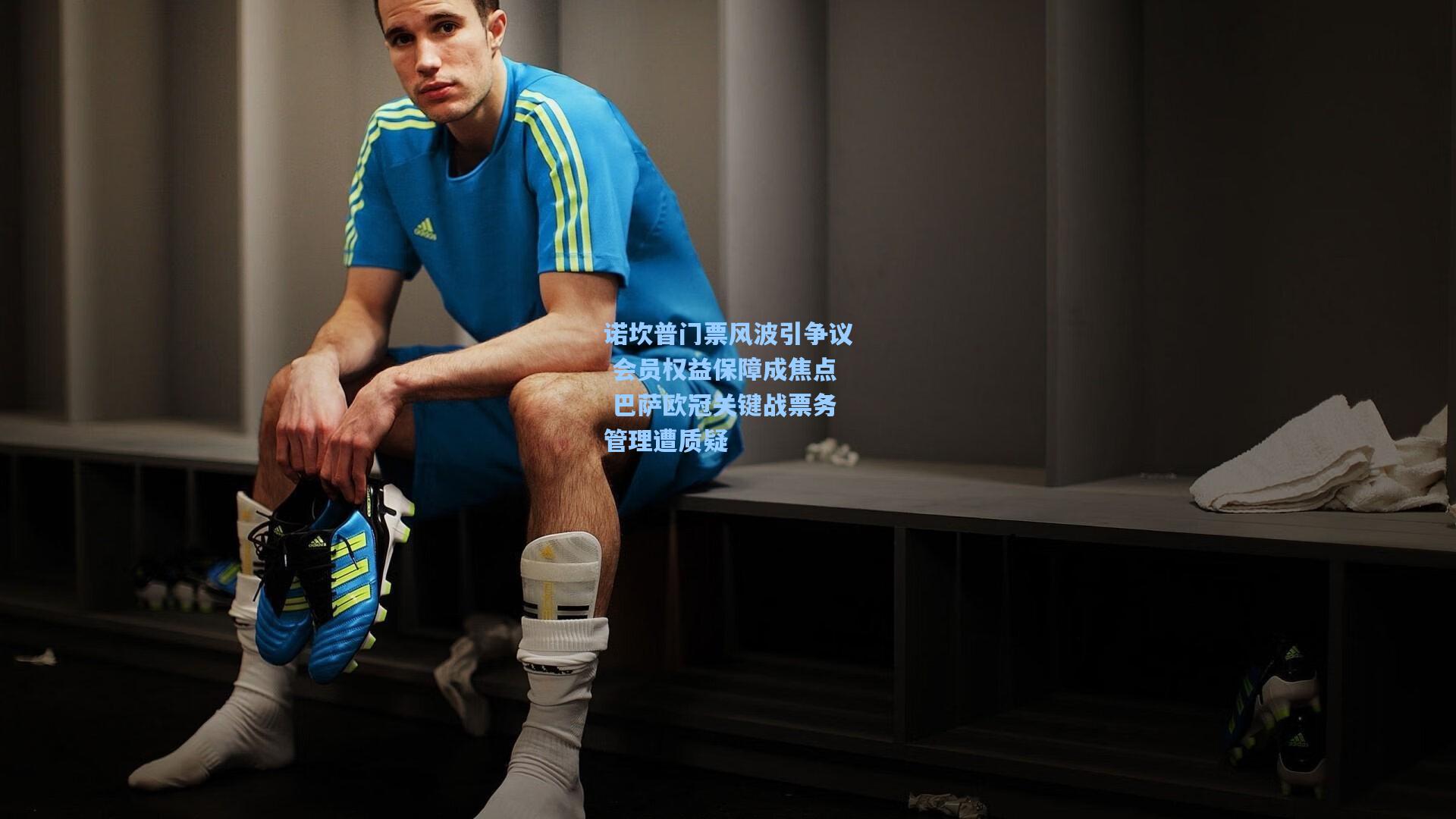 诺坎普门票风波引争议 会员权益保障成焦点 巴萨欧冠关键战票务管理遭质疑