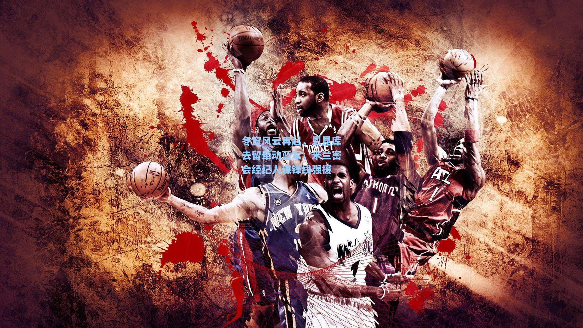 冬窗风云再起，恩昆库去留牵动蓝军，米兰密会经纪人谋锋线强援