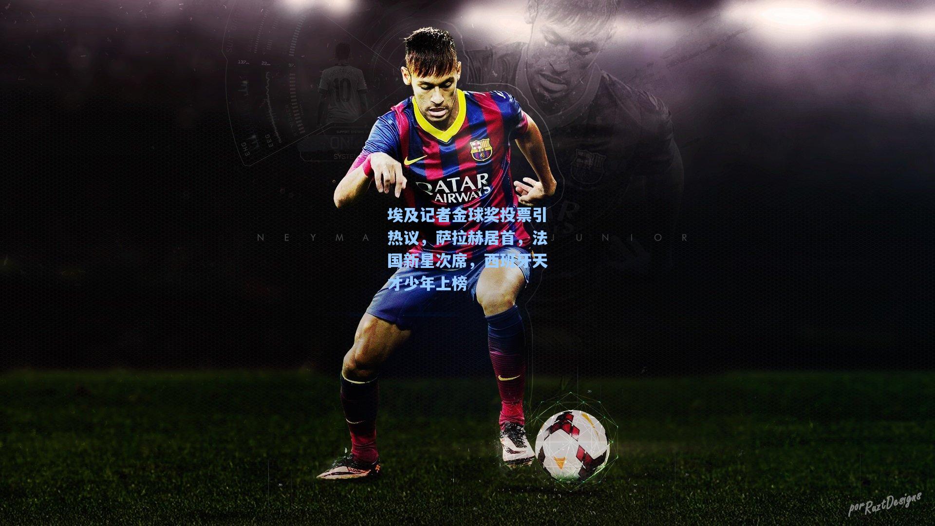 埃及记者金球奖投票引热议，萨拉赫居首，法国新星次席，西班牙天才少年上榜