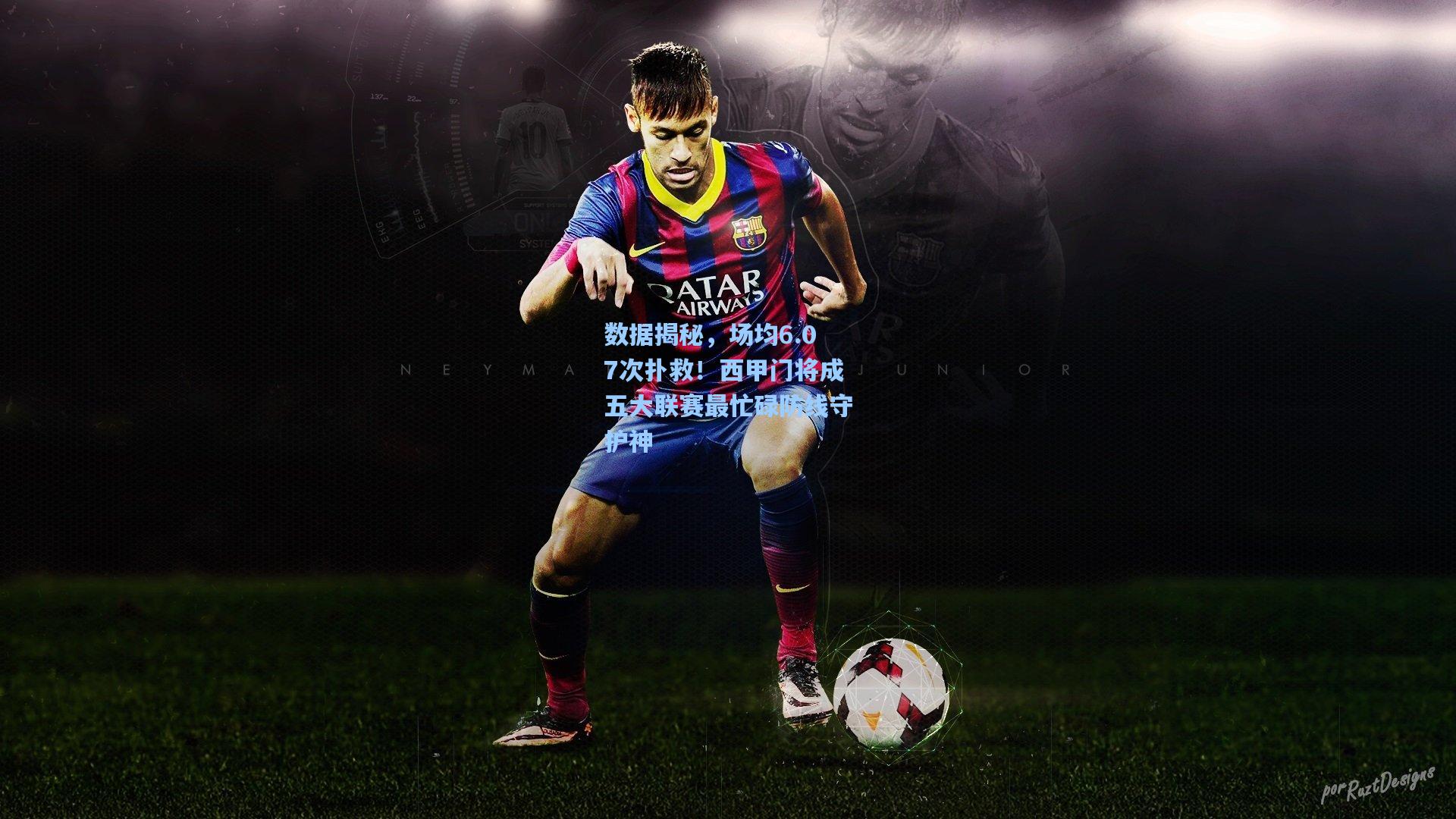 数据揭秘，场均6.07次扑救！西甲门将成五大联赛最忙碌防线守护神