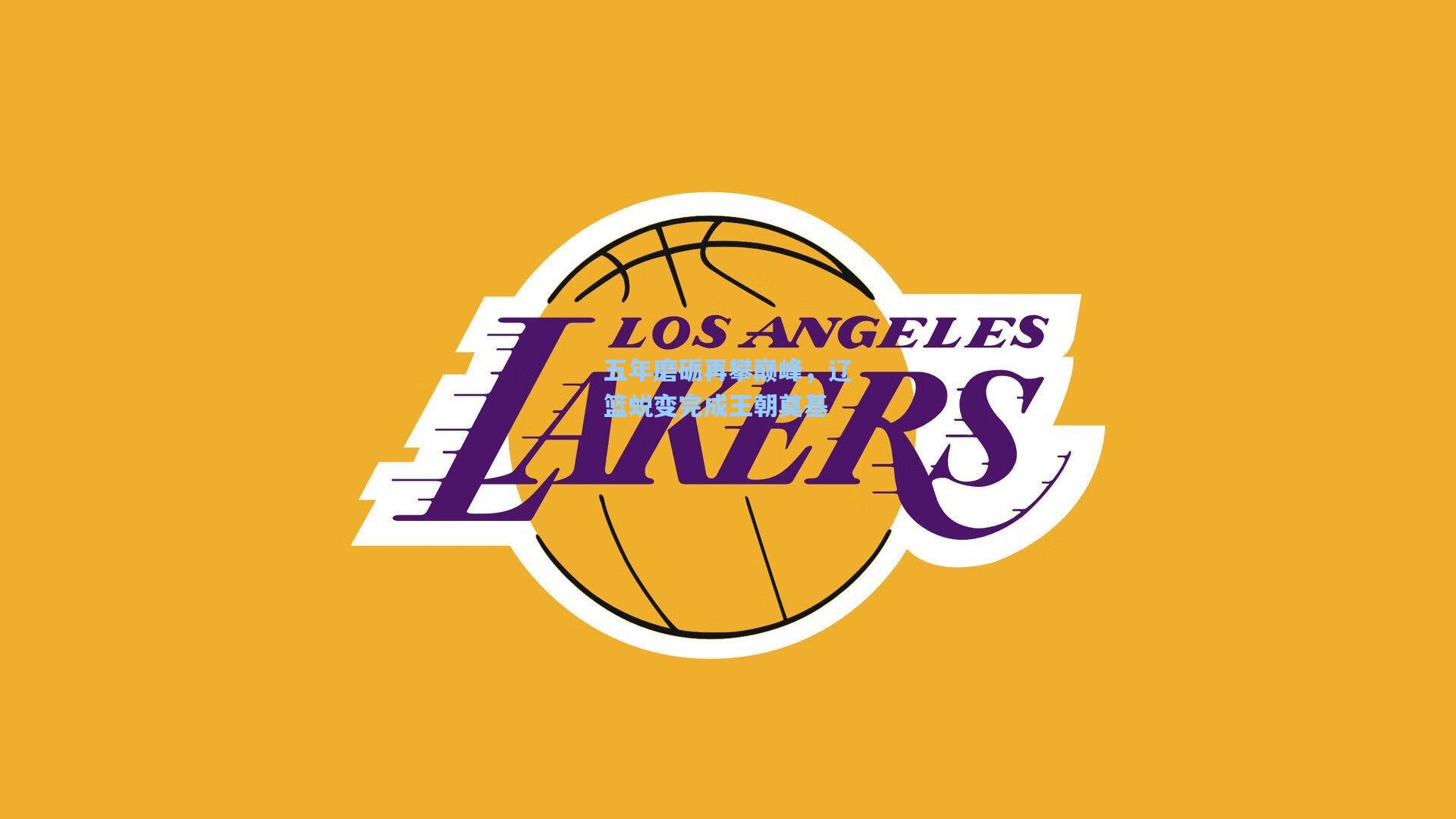 五年磨砺再攀巅峰，辽篮蜕变完成王朝奠基